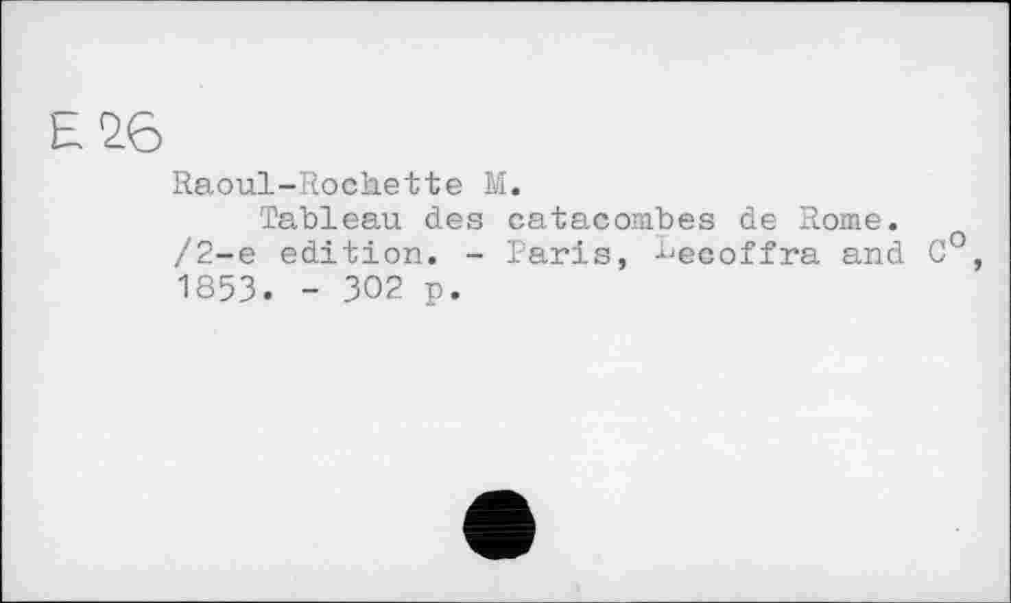 ﻿h 26
Raoul-Rochette M.
Tableau des catacombes de Rome. /2-е edition. - Paris, ^ecoffra and C°, 1853. - 302 p.